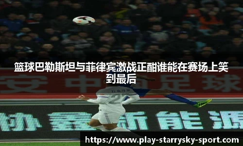 篮球巴勒斯坦与菲律宾激战正酣谁能在赛场上笑到最后