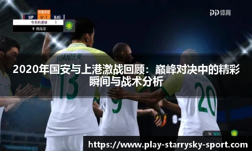 2020年国安与上港激战回顾：巅峰对决中的精彩瞬间与战术分析