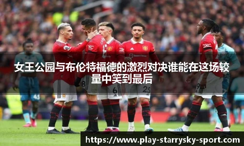 女王公园与布伦特福德的激烈对决谁能在这场较量中笑到最后