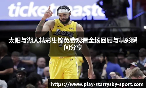 太阳与湖人精彩集锦免费观看全场回顾与精彩瞬间分享