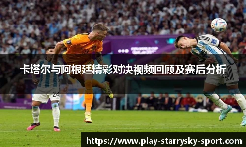卡塔尔与阿根廷精彩对决视频回顾及赛后分析