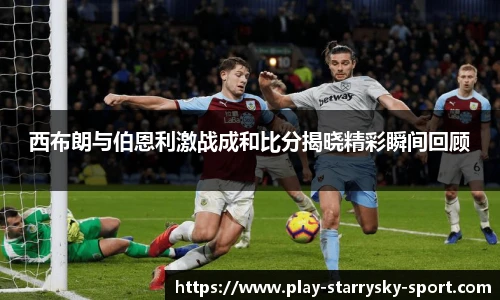 西布朗与伯恩利激战成和比分揭晓精彩瞬间回顾