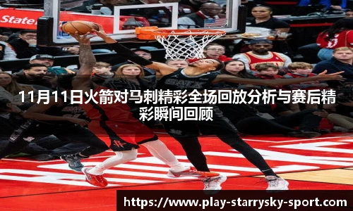 11月11日火箭对马刺精彩全场回放分析与赛后精彩瞬间回顾