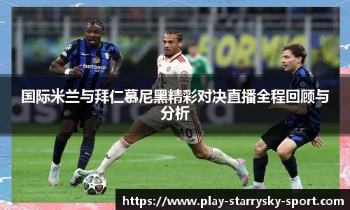 国际米兰与拜仁慕尼黑精彩对决直播全程回顾与分析